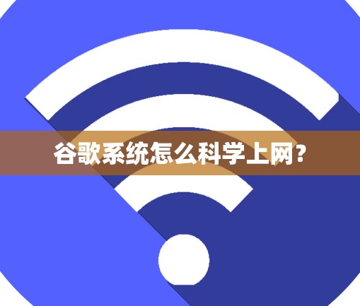 谷歌系统怎么科学上网？