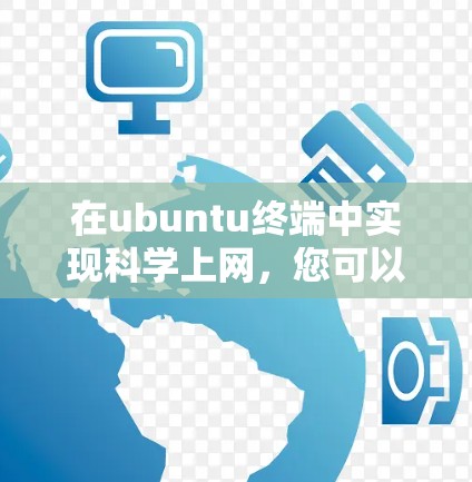 在ubuntu终端中实现科学上网，您可以按照以下步骤操作