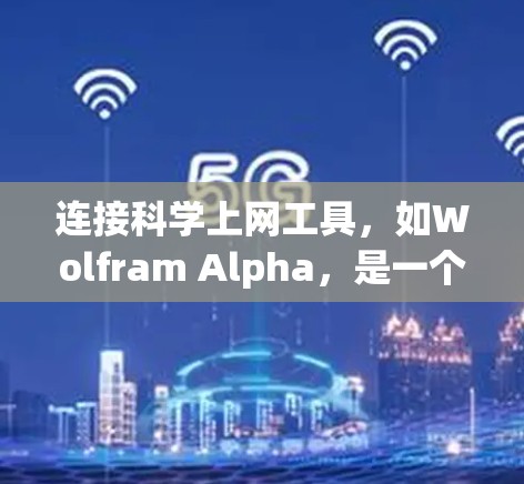 连接科学上网工具，如Wolfram Alpha，是一个实用且高效的途径，尤其适合进行复杂的科学计算、数学分析和数据分析。以下是对连接科学上网工具的详细步骤说明