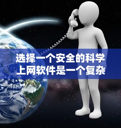选择一个安全的科学上网软件是一个复杂但重要的过程，需要综合考虑多个因素。以下是一个结构化的指南，帮助您做出明智的选择