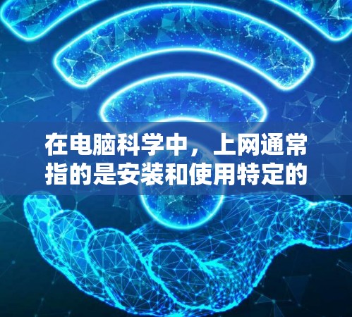 在电脑科学中，上网通常指的是安装和使用特定的电脑科学工具或软件。以下是设置电脑科学上网的通用步骤