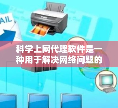 科学上网代理软件是一种用于解决网络问题的工具，通常用于解决以下常见问题