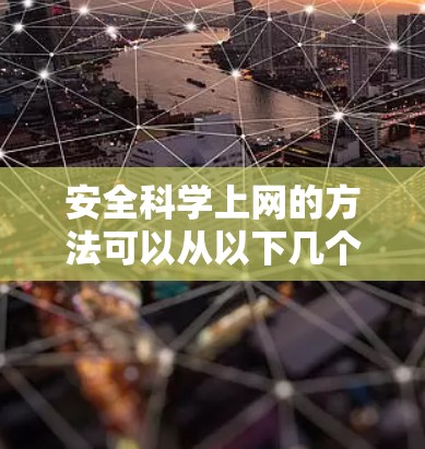 安全科学上网的方法可以从以下几个步骤来实施，以保护自己和家人免受网络攻击