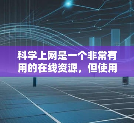 科学上网是一个非常有用的在线资源，但使用时应根据个人需求和能力进行评估。以下是一些关键点来考虑