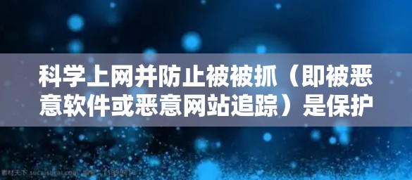 科学上网并防止被被抓（即被恶意软件或恶意网站追踪）是保护个人和设备安全的重要步骤。以下是一些科学的方法