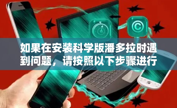 如果在安装科学版潘多拉时遇到问题，请按照以下步骤进行
