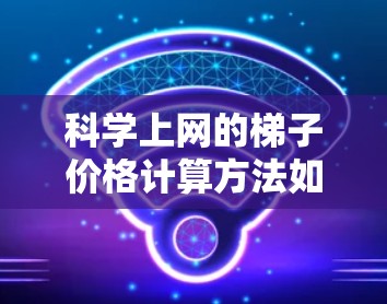 科学上网的梯子价格计算方法如下