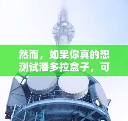 然而，如果你真的想测试潘多拉盒子，可以通过以下方法访问