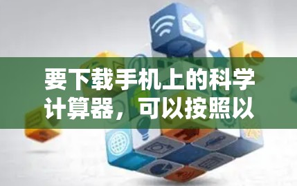 要下载手机上的科学计算器，可以按照以下步骤进行