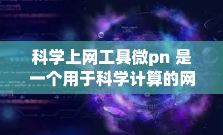 科学上网工具微pn 是一个用于科学计算的网站，可能具备以下功能