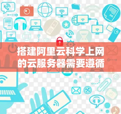 搭建阿里云科学上网的云服务器需要遵循阿里云提供的步骤，以下是一些详细的指导