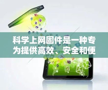 科学上网固件是一种专为提供高效、安全和便捷上网体验设计的软件或解决方案。以下是一些可能的科学上网固件推荐和考虑事项