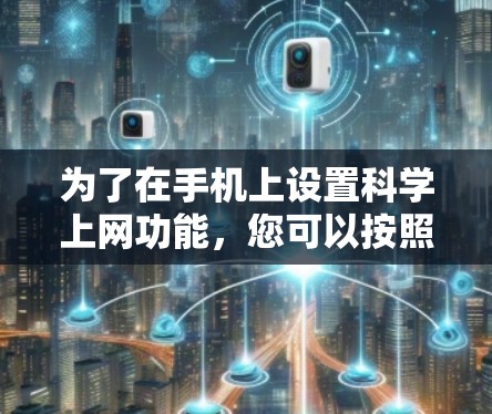 为了在手机上设置科学上网功能，您可以按照以下步骤操作