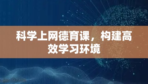 科学上网德育课，构建高效学习环境
