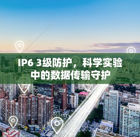 IP6 3级防护，科学实验中的数据传输守护