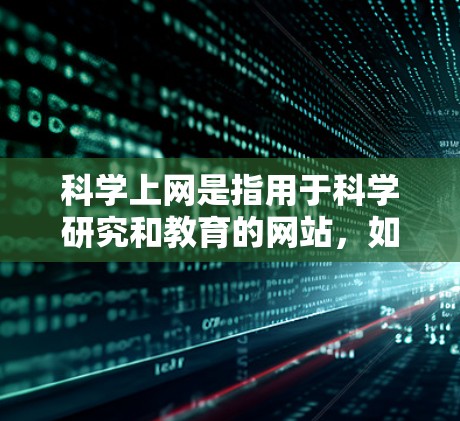 科学上网是指用于科学研究和教育的网站，如学术论文、在线课程等。以下是科学上网的科学应对策略