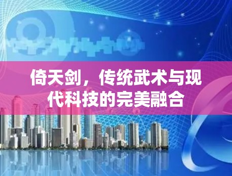 倚天剑，传统武术与现代科技的完美融合