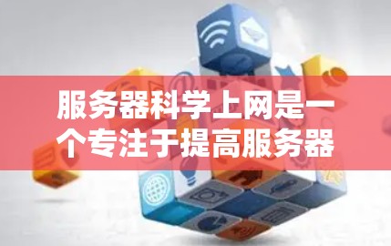 服务器科学上网是一个专注于提高服务器性能和稳定性的技术，通过优化资源使用和管理方法来提升整体服务器效率。以下是关于服务器科学上网的详细总结