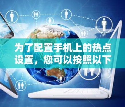 为了配置手机上的热点设置，您可以按照以下步骤操作