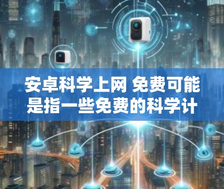 安卓科学上网 免费可能是指一些免费的科学计算工具或软件，或者是在特定平台上提供免费的科学上网服务。以下是一些可能的解释和建议