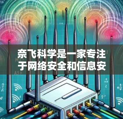 奈飞科学是一家专注于网络安全和信息安全的公司，提供了一系列工具和服务以保护用户和企业的数据安全。以下是对奈飞科学上网工具的详细介绍