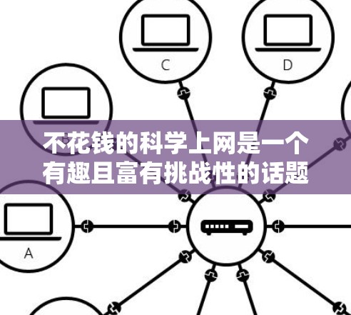 不花钱的科学上网是一个有趣且富有挑战性的话题，因为它涉及到如何在没有额外开支的情况下获取有价值的信息和资源。以下是一些不花钱的科学上网方式，帮助你充分利用免费资源