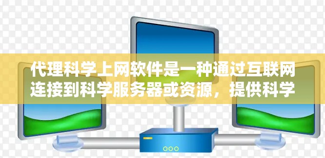 代理科学上网软件是一种通过互联网连接到科学服务器或资源，提供科学工具和资源的软件。以下是详细的步骤和考虑因素
