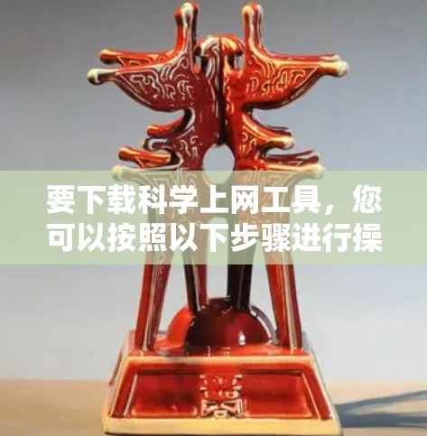 要下载科学上网工具，您可以按照以下步骤进行操作