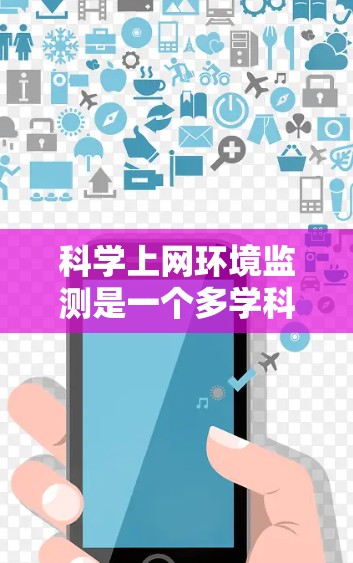 科学上网环境监测是一个多学科交叉的领域，旨在通过监控和分析网络环境以确保安全性和稳定性，同时收集和分析数据以支持科学研究。以下是该领域的一些关键点