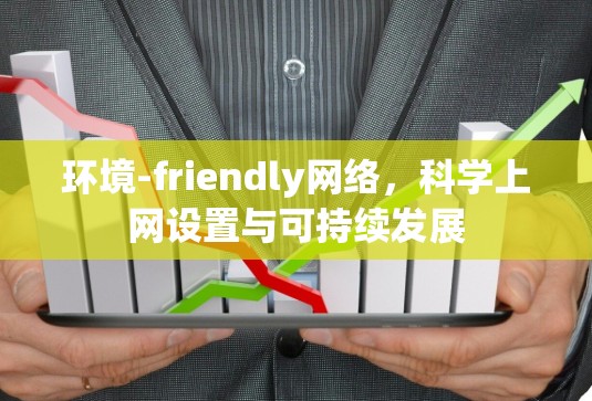 环境-friendly网络，科学上网设置与可持续发展