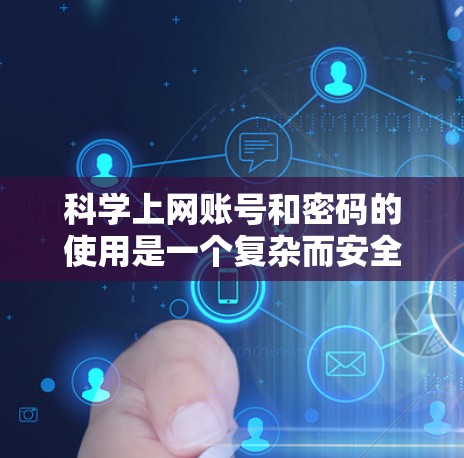 科学上网账号和密码的使用是一个复杂而安全的过程，涉及到多个步骤和技术。以下是一步步的总结