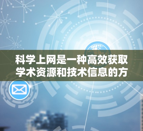 科学上网是一种高效获取学术资源和技术信息的方法，尤其在科学研究和学习中占据了重要地位。以下是一些科学上网的主要步骤