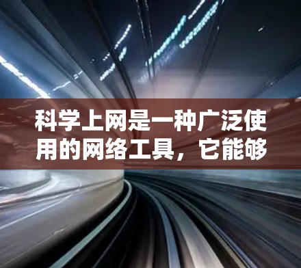 科学上网是一种广泛使用的网络工具，它能够帮助用户获取科学信息、进行科学研究、进行教育交流、进行数据分析、提升科学素养等。具体来说，科学网的主要功能包括