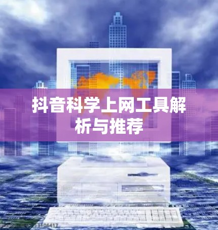 抖音科学上网工具解析与推荐
