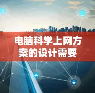 电脑科学上网方案的设计需要全面考虑用户的使用需求、技术能力以及预算。以下是详细的电脑科学上网方案建议，涵盖了从购买到维护的各个方面