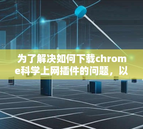 为了解决如何下载chrome科学上网插件的问题，以下是一步步的解决方案