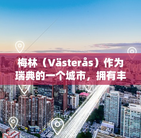 梅林（Västerås）作为瑞典的一个城市，拥有丰富的科学资源和学术支持，以下是梅林可用的科学上网资源和如何有效利用这些资源