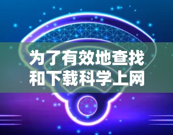 为了有效地查找和下载科学上网软件，可以按照以下步骤进行