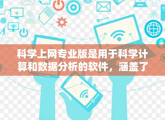 科学上网专业版是用于科学计算和数据分析的软件，涵盖了多种功能，如数学、统计、图形处理和编程。以下是一些常用的科学上网软件及其适用场景