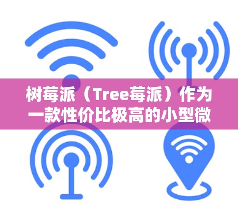 树莓派（Tree莓派）作为一款性价比极高的小型微控制器，近年来在科技圈中意外地吸引了大量关注，尤其是针对其在教育、实验和社区活动方面的应用。以下是一些树莓派在科技热点和科学上网方面的相关信息