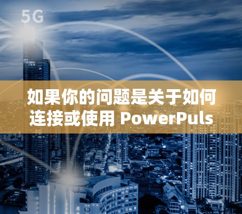 如果你的问题是关于如何连接或使用 PowerPulse 进行科学上网，以下是一些可能的解答