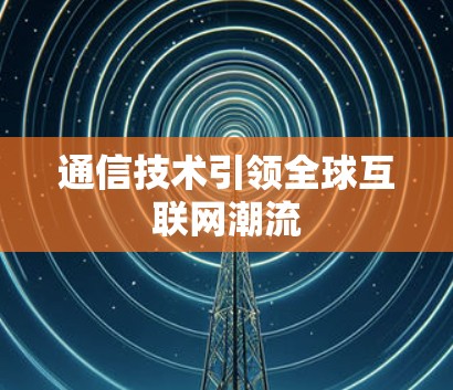 通信技术引领全球互联网潮流