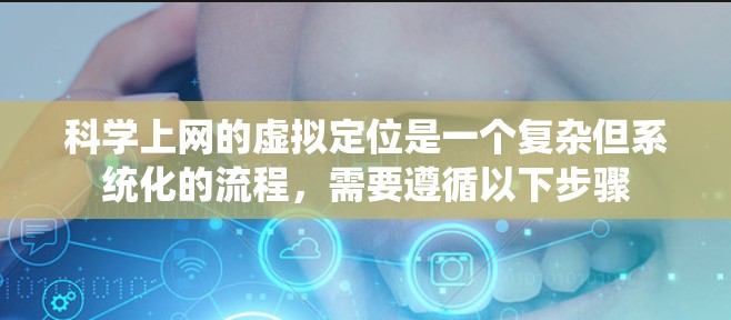 科学上网的虚拟定位是一个复杂但系统化的流程，需要遵循以下步骤
