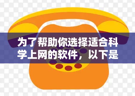 为了帮助你选择适合科学上网的软件，以下是一些推荐和步骤指南，供你参考