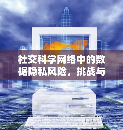 社交科学网络中的数据隐私风险，挑战与解决方案