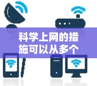 科学上网的措施可以从多个方面入手，以确保用户在使用网络时的合法、安全和合规。以下是一些科学上网的措施