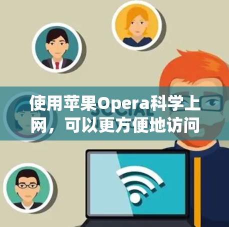 使用苹果Opera科学上网，可以更方便地访问互联网。以下是一些步骤和建议，帮助你更好地使用它