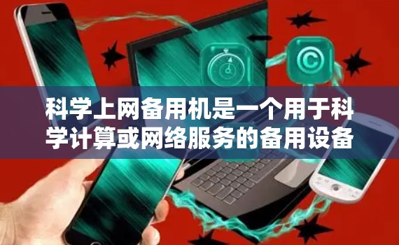 科学上网备用机是一个用于科学计算或网络服务的备用设备，旨在确保在故障或网络中断的情况下，能够可靠地提供服务。以下是一个详细的解决方案