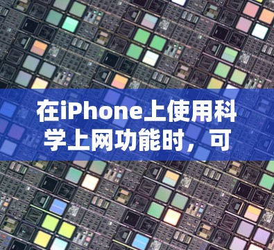 在iPhone上使用科学上网功能时，可以按照以下步骤进行操作