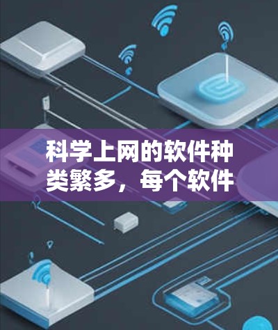 科学上网的软件种类繁多，每个软件都有其特定的功能和使用方式。以下是基于需求选择合适软件的建议